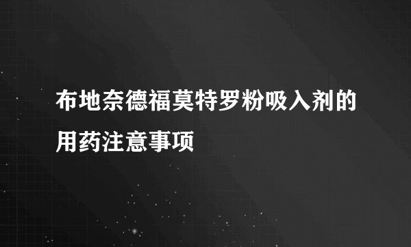 布地奈德福莫特罗粉吸入剂的用药注意事项