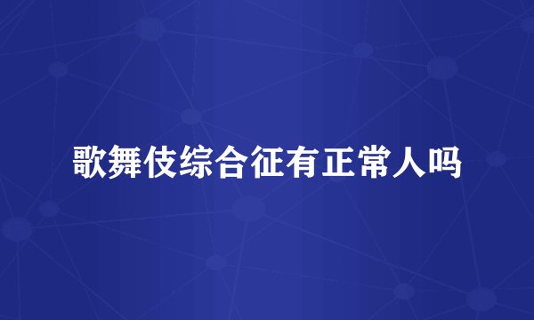 歌舞伎综合征有正常人吗