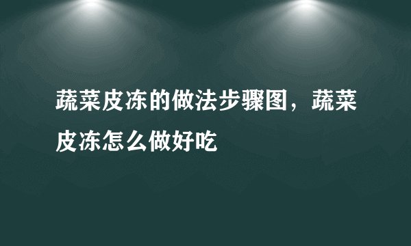 蔬菜皮冻的做法步骤图，蔬菜皮冻怎么做好吃