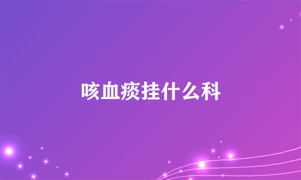 咳血痰挂什么科