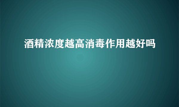 酒精浓度越高消毒作用越好吗