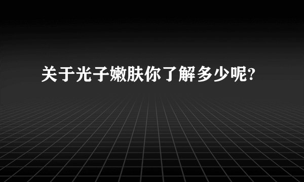关于光子嫩肤你了解多少呢?