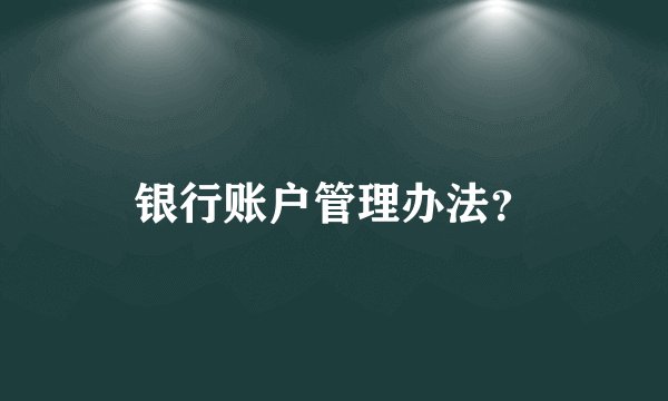 银行账户管理办法？