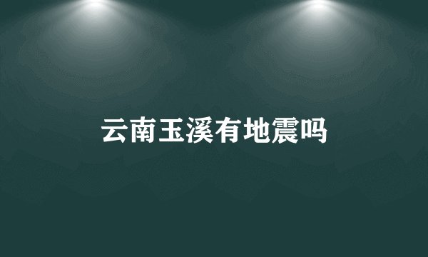 云南玉溪有地震吗