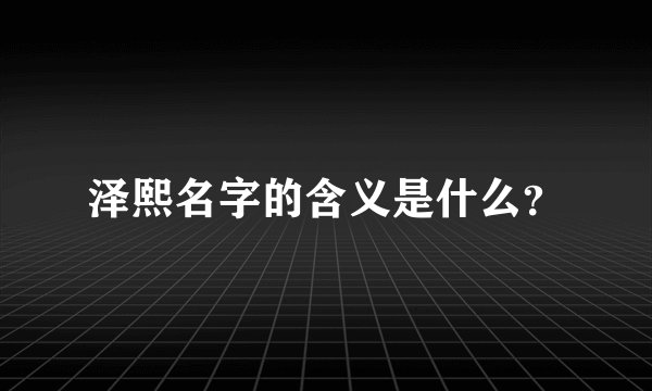 泽熙名字的含义是什么？