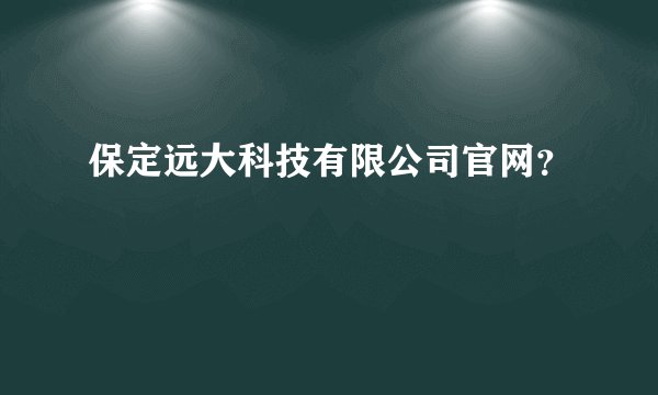 保定远大科技有限公司官网？
