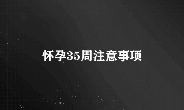 怀孕35周注意事项