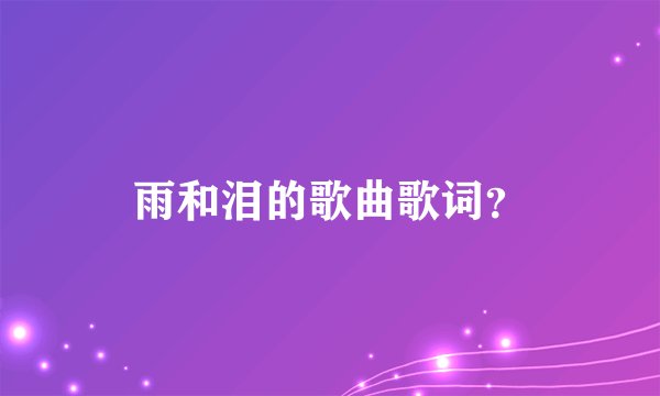 雨和泪的歌曲歌词?