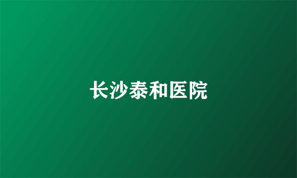 长沙泰和医院