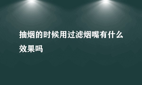 抽烟的时候用过滤烟嘴有什么效果吗