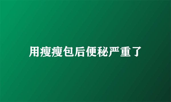 用瘦瘦包后便秘严重了