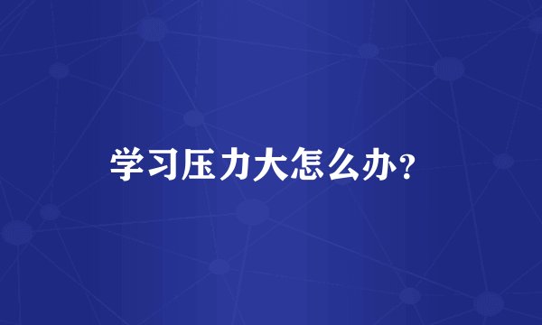 学习压力大怎么办？