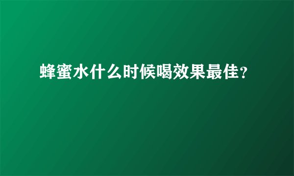 蜂蜜水什么时候喝效果最佳?