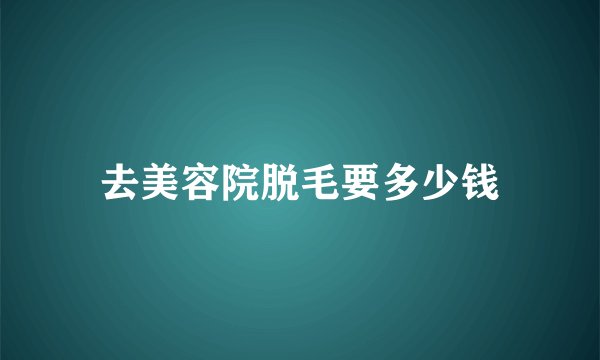 去美容院脱毛要多少钱