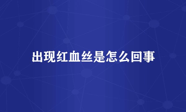 出现红血丝是怎么回事