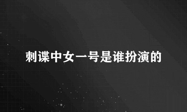刺谍中女一号是谁扮演的