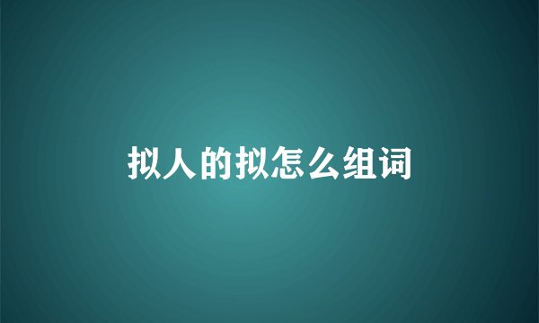拟人的拟怎么组词