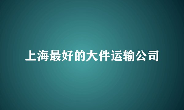 上海最好的大件运输公司