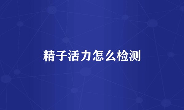 精子活力怎么检测