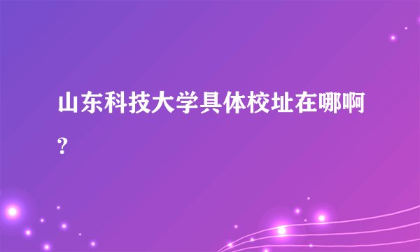 山东科技大学具体校址在哪啊？
