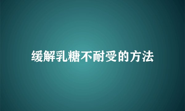 缓解乳糖不耐受的方法