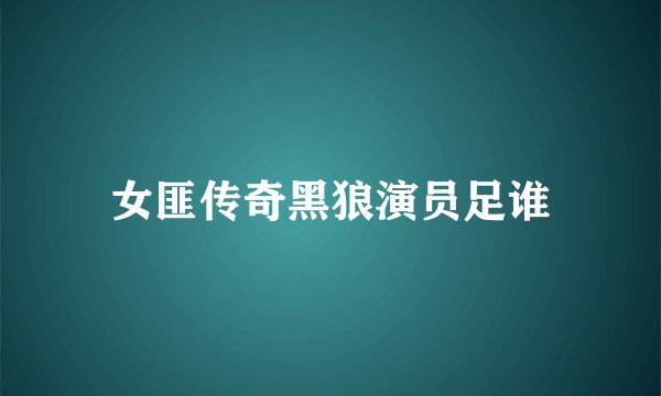 女匪传奇黑狼演员足谁