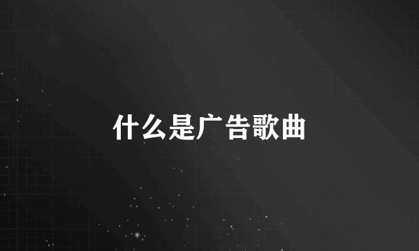 什么是广告歌曲