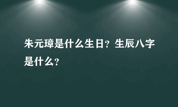 朱元璋是什么生日?生辰八字是什么?