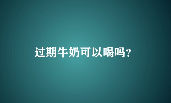 过期牛奶可以喝吗？