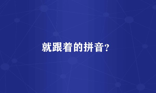 就跟着的拼音？