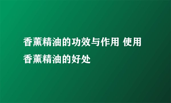 香薰精油的功效与作用 使用香薰精油的好处