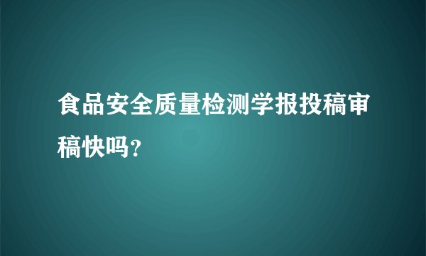 食品安全质量检测学报投稿审稿快吗？