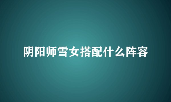 阴阳师雪女搭配什么阵容