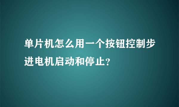 单片机怎么用一个按钮控制步进电机启动和停止？