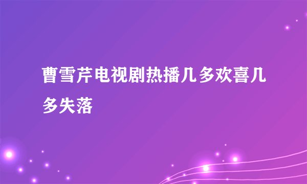 曹雪芹电视剧热播几多欢喜几多失落