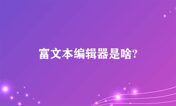 富文本编辑器是啥?