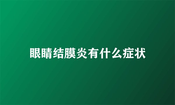 眼睛结膜炎有什么症状
