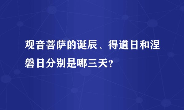 观音菩萨的诞辰、得道日和涅磐日分别是哪三天?