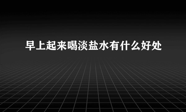 早上起来喝淡盐水有什么好处