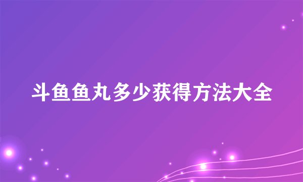 斗鱼鱼丸多少获得方法大全