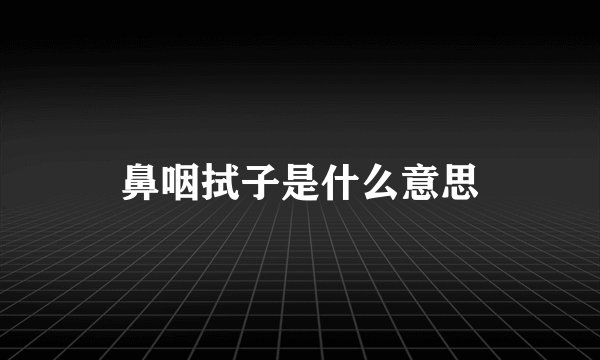 鼻咽拭子是什么意思