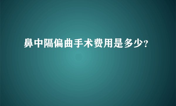鼻中隔偏曲手术费用是多少？