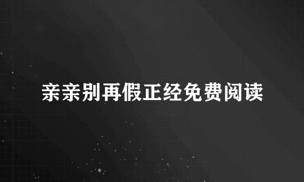 亲亲别再假正经免费阅读