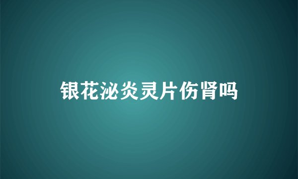 银花泌炎灵片伤肾吗