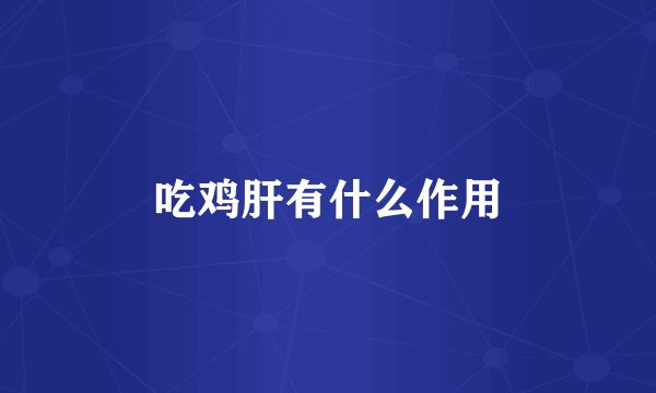 吃鸡肝有什么作用