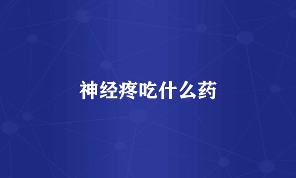 神经疼吃什么药