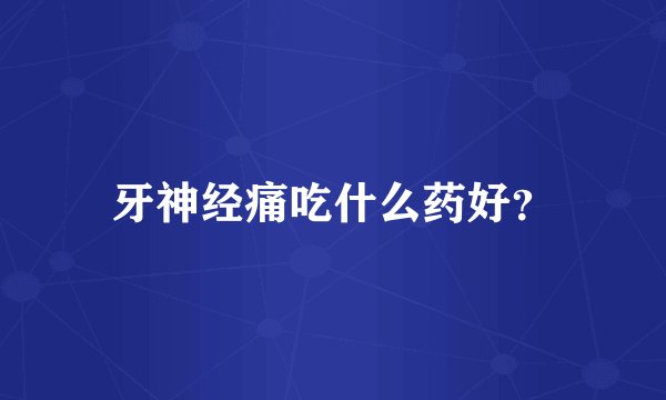 牙神经痛吃什么药好？