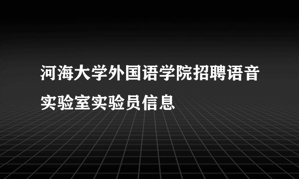 河海大学外国语学院招聘语音实验室实验员信息