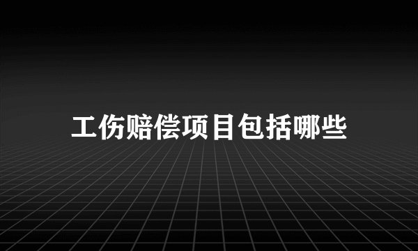 工伤赔偿项目包括哪些