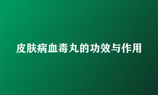 皮肤病血毒丸的功效与作用